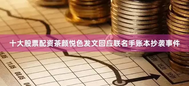 十大股票配资茶颜悦色发文回应联名手账本抄袭事件