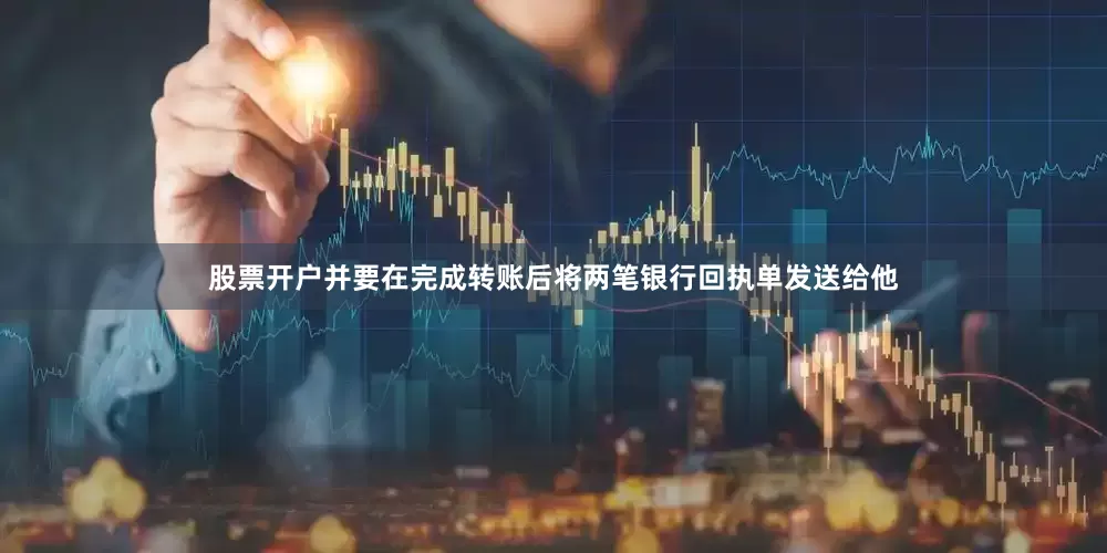 股票开户并要在完成转账后将两笔银行回执单发送给他