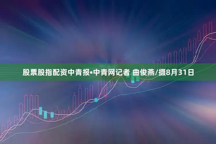 股票股指配资中青报•中青网记者 曲俊燕/摄8月31日