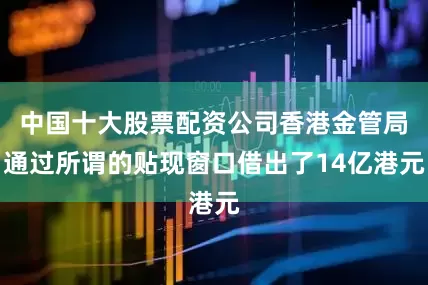 中国十大股票配资公司香港金管局通过所谓的贴现窗口借出了14亿港元