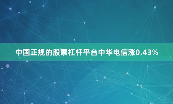 中国正规的股票杠杆平台中华电信涨0.43%