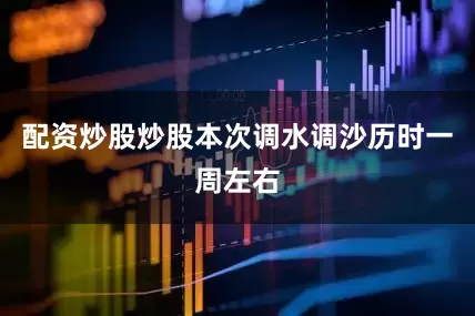 配资炒股炒股　　本次调水调沙历时一周左右