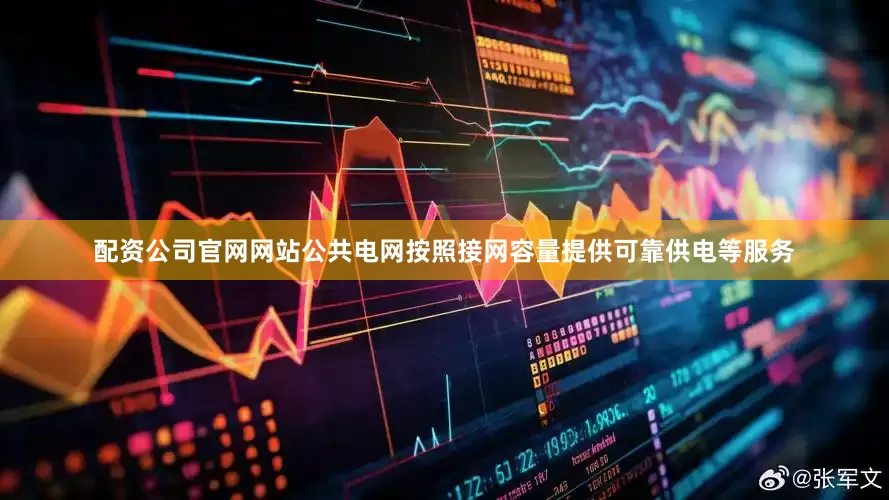 配资公司官网网站公共电网按照接网容量提供可靠供电等服务