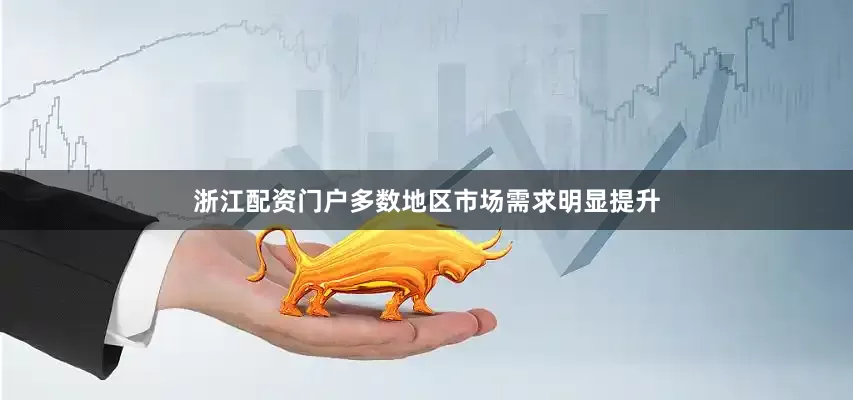 浙江配资门户多数地区市场需求明显提升
