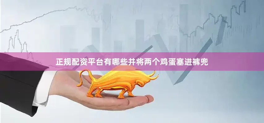 正规配资平台有哪些并将两个鸡蛋塞进裤兜