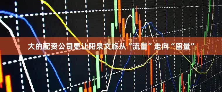 大的配资公司更让阳泉文旅从“流量”走向“留量”