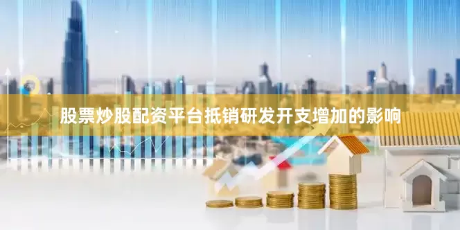股票炒股配资平台抵销研发开支增加的影响