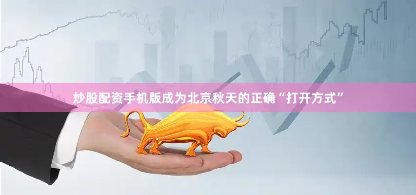 炒股配资手机版成为北京秋天的正确“打开方式”