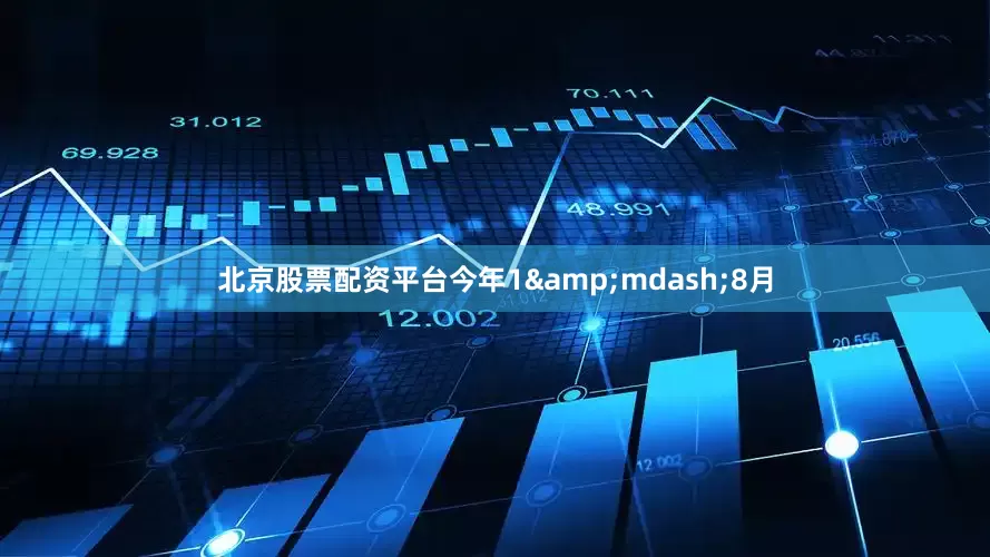 北京股票配资平台今年1&mdash;8月