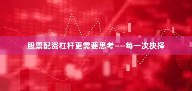 股票配资杠杆更需要思考——每一次抉择