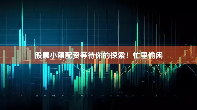 股票小额配资等待你的探索！忙里偷闲