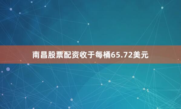 南昌股票配资收于每桶65.72美元