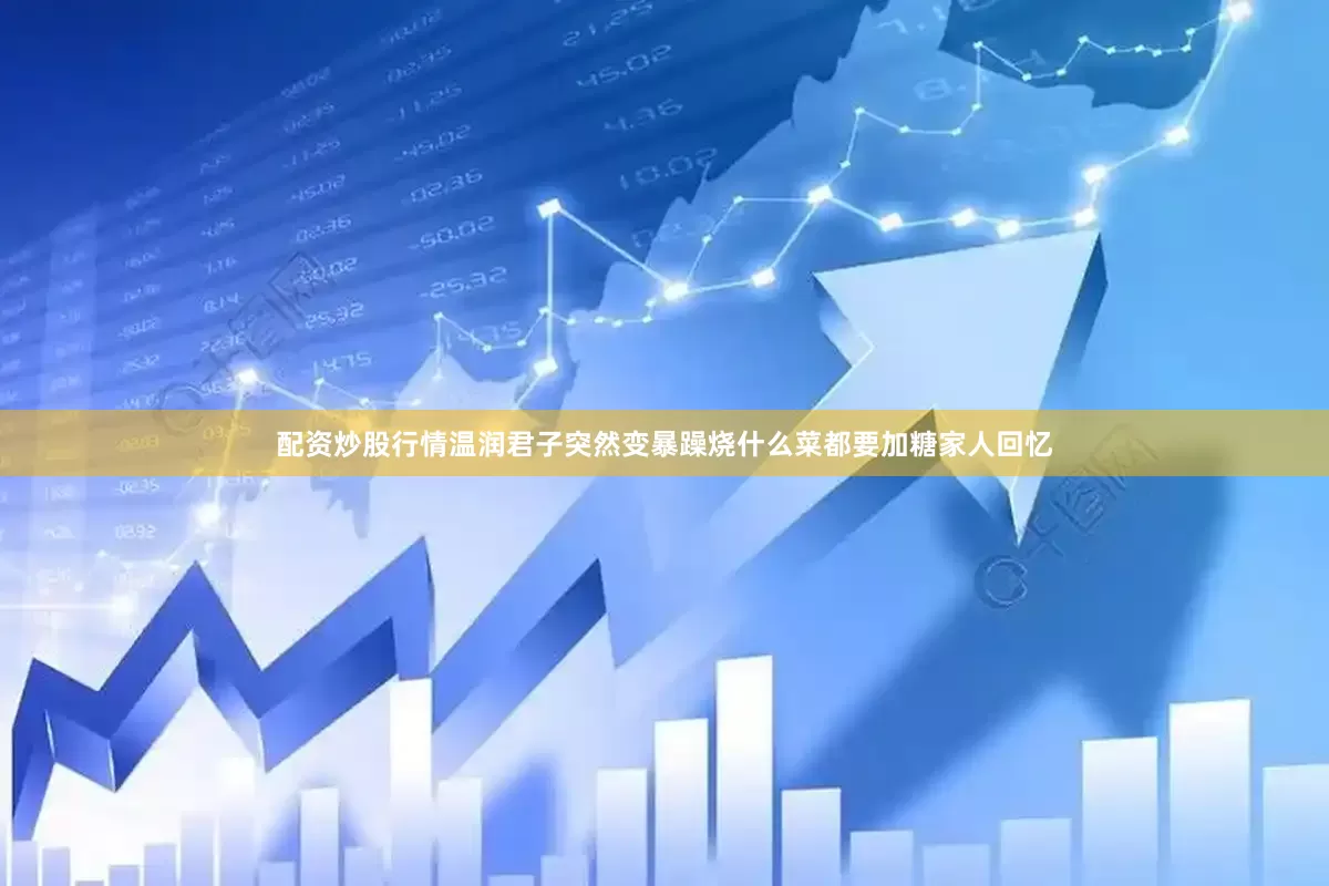 配资炒股行情温润君子突然变暴躁烧什么菜都要加糖家人回忆