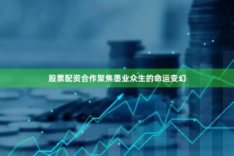 股票配资合作聚焦墨业众生的命运变幻